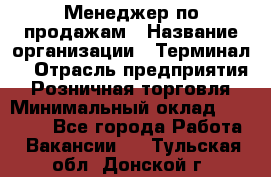 Менеджер по продажам › Название организации ­ Терминал7 › Отрасль предприятия ­ Розничная торговля › Минимальный оклад ­ 60 000 - Все города Работа » Вакансии   . Тульская обл.,Донской г.